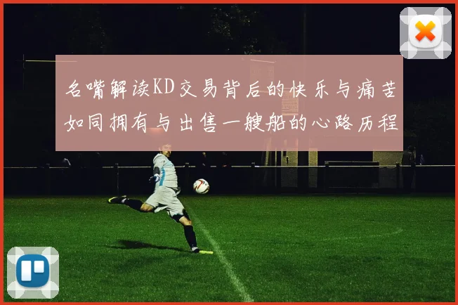 名嘴解读KD交易背后的快乐与痛苦如同拥有与出售一艘船的心路历程